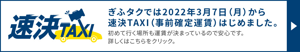 ぎふタクでは2022年3月7日（月）から速決TAXI（事前確定運賃）をはじめました/初めて行く場所も運賃が決まっているので安心です。詳しくはこちらをクリック。